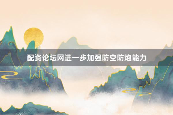 配资论坛网进一步加强防空防炮能力
