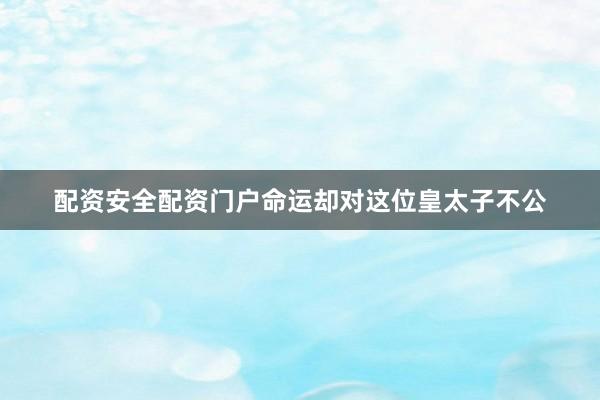 配资安全配资门户命运却对这位皇太子不公