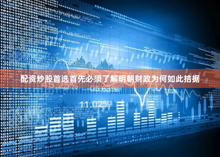 配资炒股首选首先必须了解明朝财政为何如此拮据