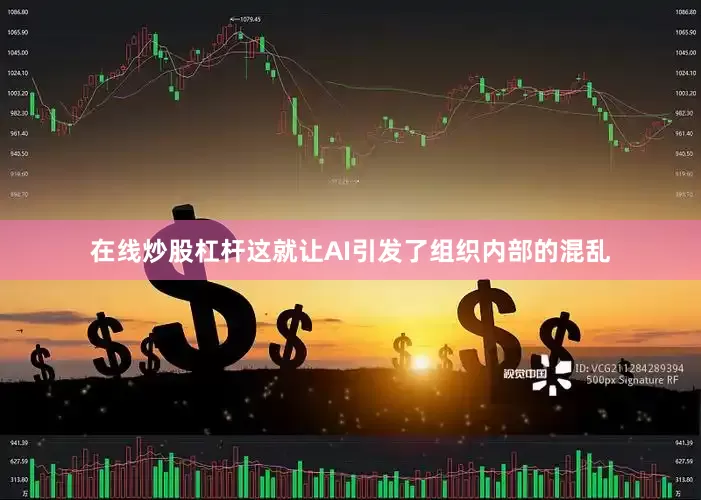 在线炒股杠杆这就让AI引发了组织内部的混乱