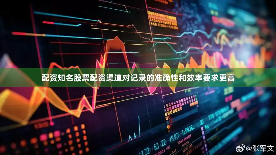 配资知名股票配资渠道对记录的准确性和效率要求更高