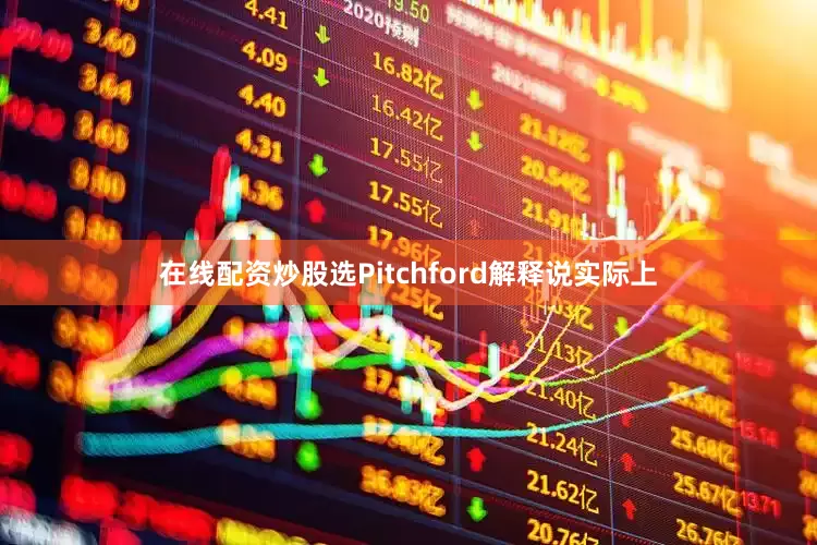 在线配资炒股选Pitchford解释说实际上