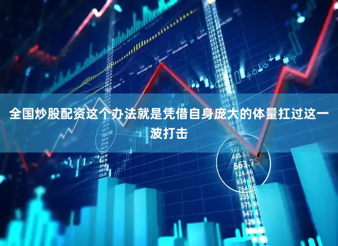全国炒股配资这个办法就是凭借自身庞大的体量扛过这一波打击