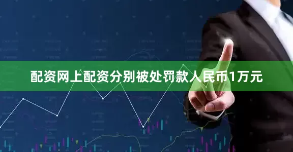 配资网上配资分别被处罚款人民币1万元