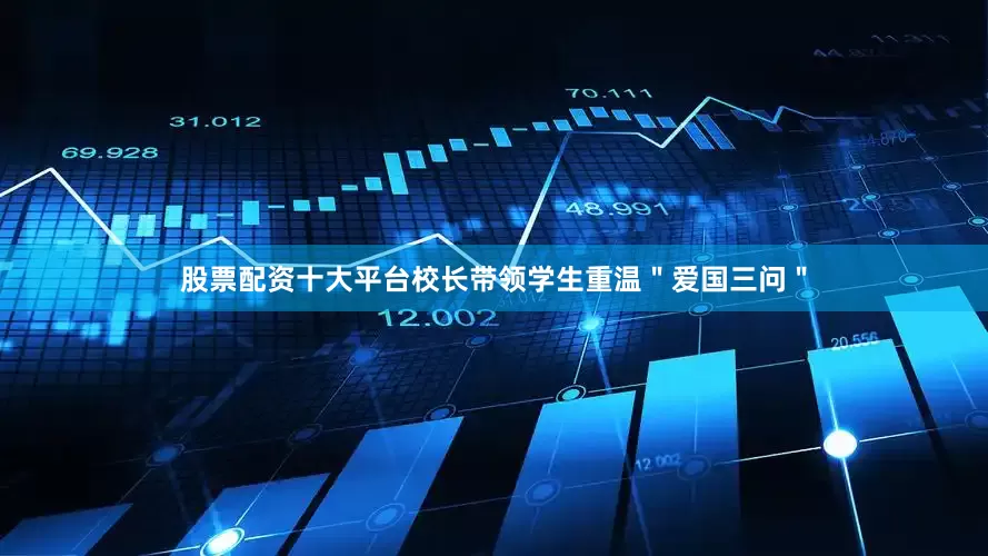 股票配资十大平台校长带领学生重温＂爱国三问＂