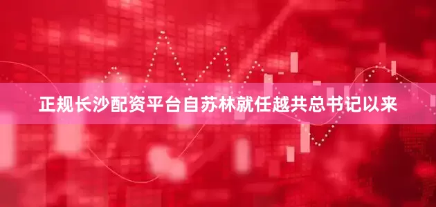 正规长沙配资平台自苏林就任越共总书记以来