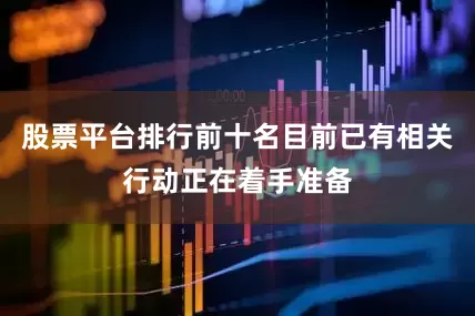 股票平台排行前十名目前已有相关行动正在着手准备