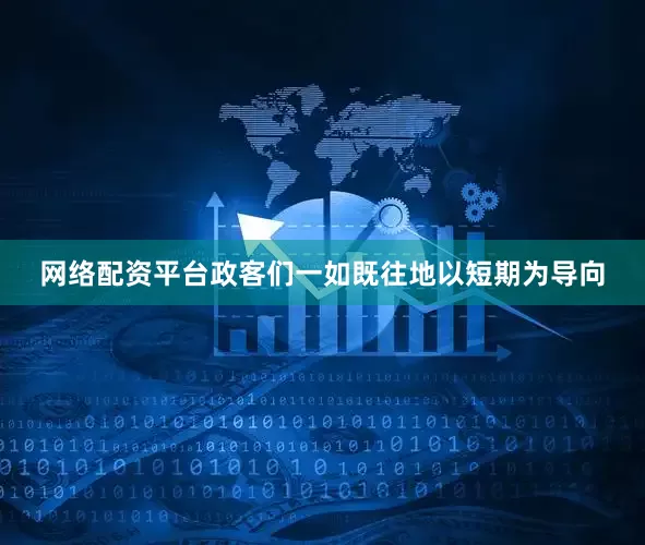 网络配资平台政客们一如既往地以短期为导向