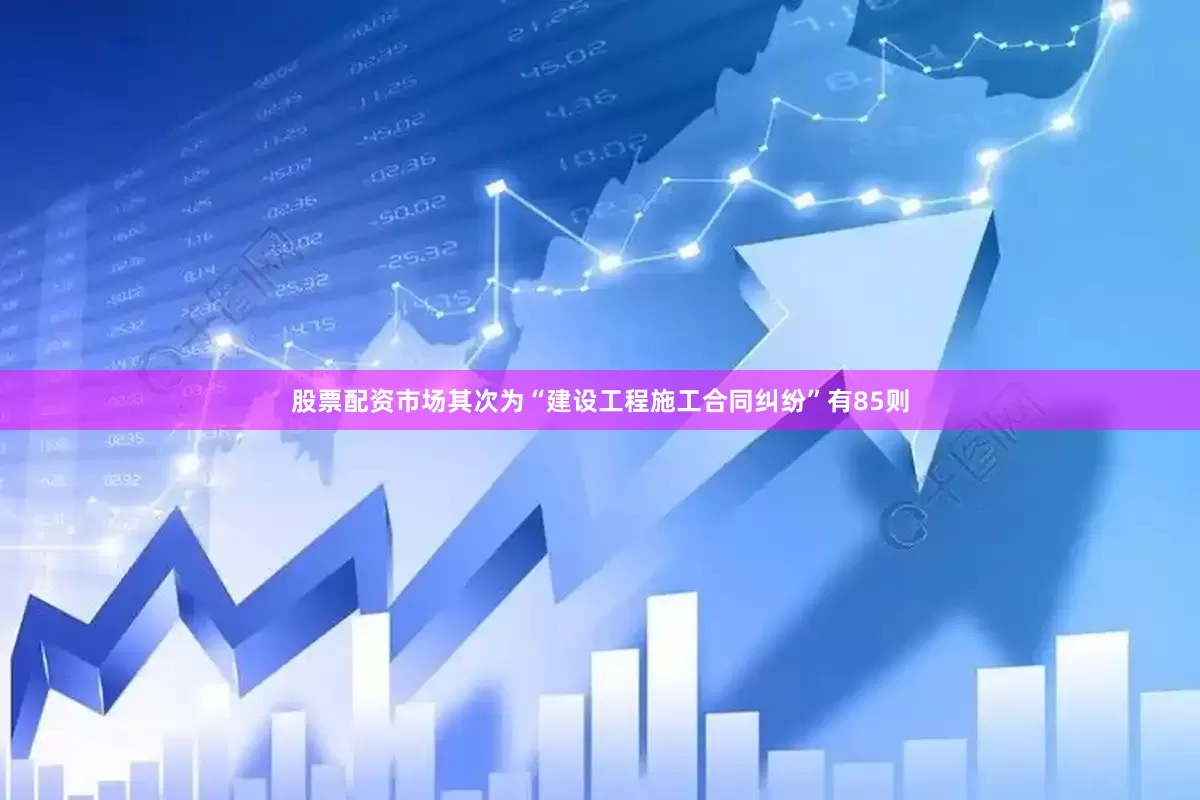 股票配资市场其次为“建设工程施工合同纠纷”有85则