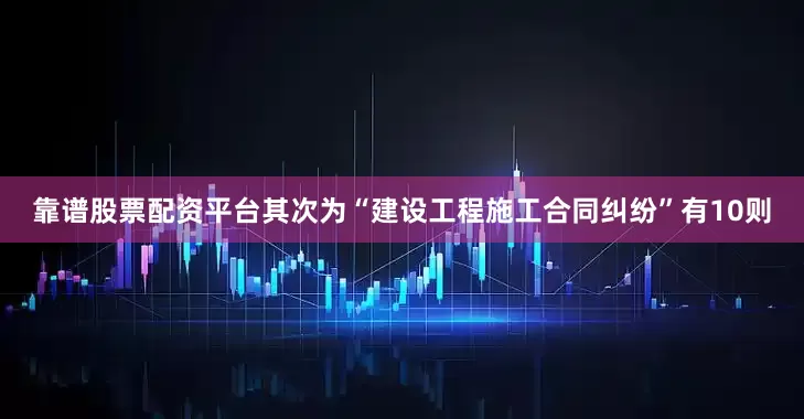 靠谱股票配资平台其次为“建设工程施工合同纠纷”有10则
