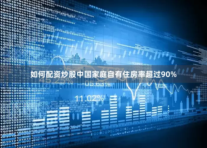 如何配资炒股中国家庭自有住房率超过90%