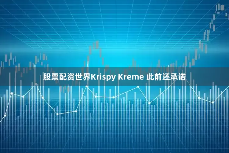股票配资世界Krispy Kreme 此前还承诺