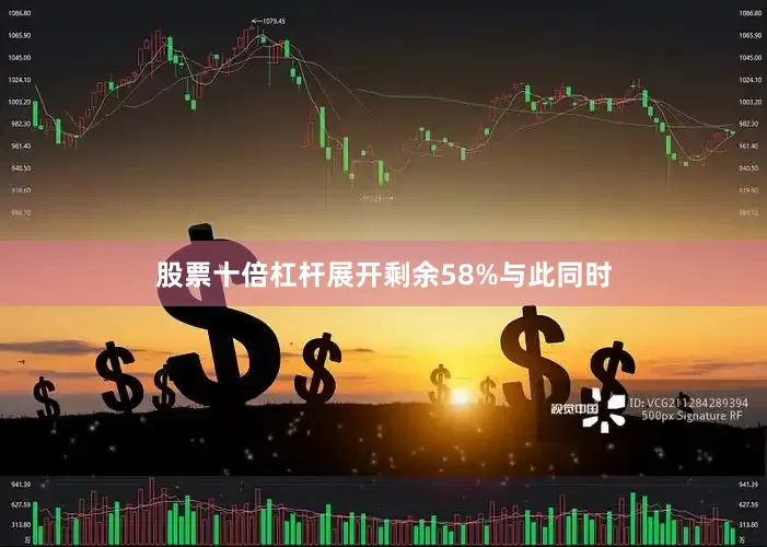 股票十倍杠杆展开剩余58%与此同时