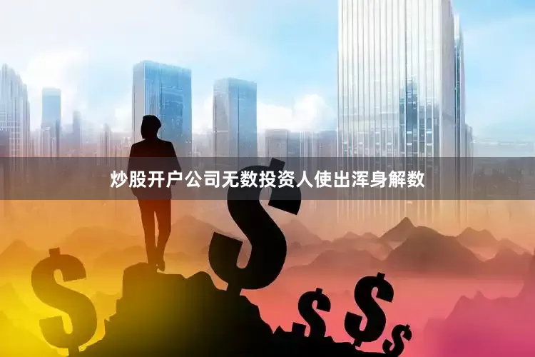 炒股开户公司无数投资人使出浑身解数