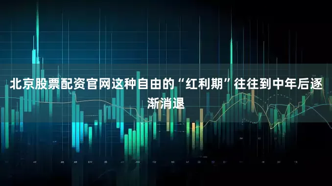 北京股票配资官网这种自由的“红利期”往往到中年后逐渐消退