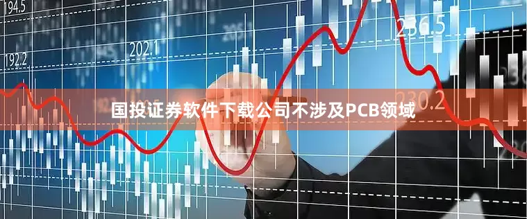 国投证券软件下载公司不涉及PCB领域