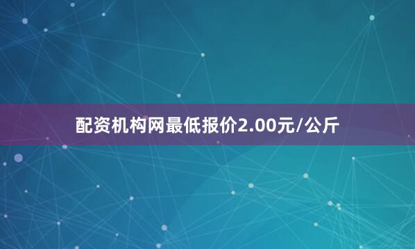 配资机构网最低报价2.00元/公斤