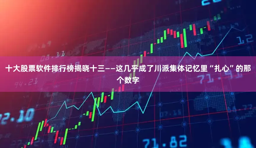 十大股票软件排行榜揭晓十三——这几乎成了川派集体记忆里“扎心”的那个数字