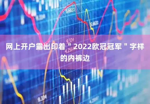 网上开户露出印着＂2022欧冠冠军＂字样的内裤边