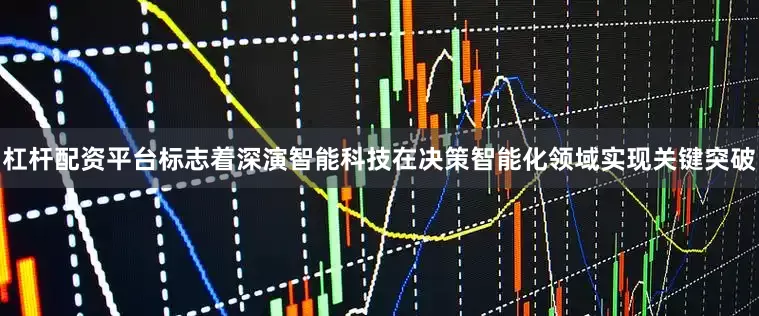 杠杆配资平台标志着深演智能科技在决策智能化领域实现关键突破