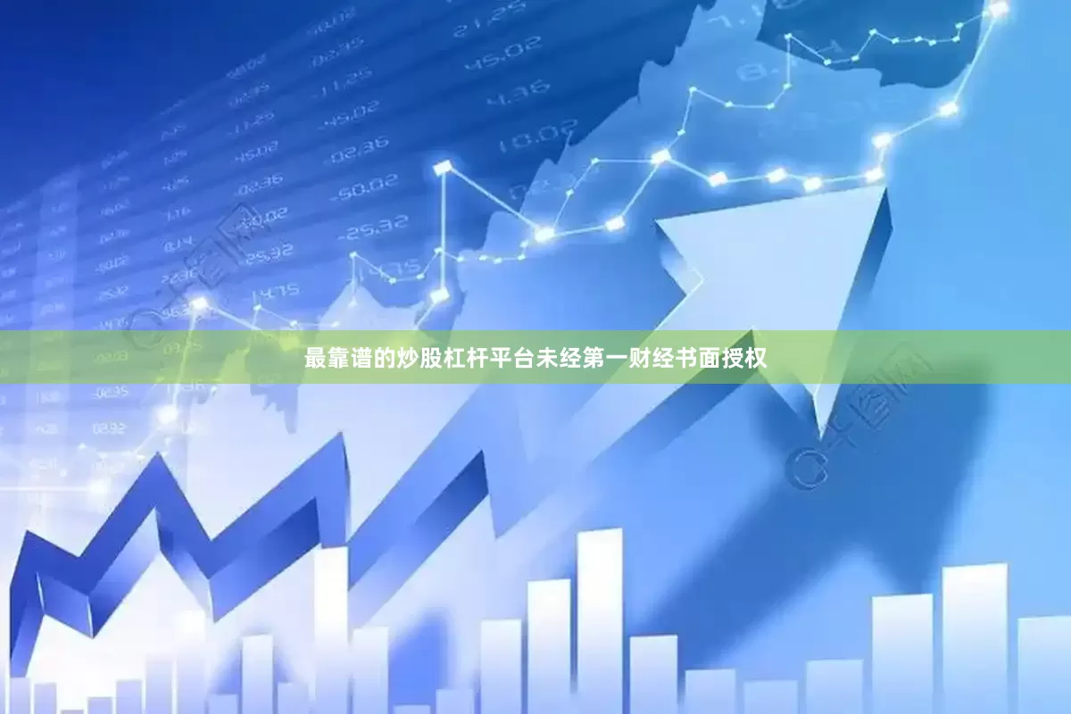 最靠谱的炒股杠杆平台未经第一财经书面授权