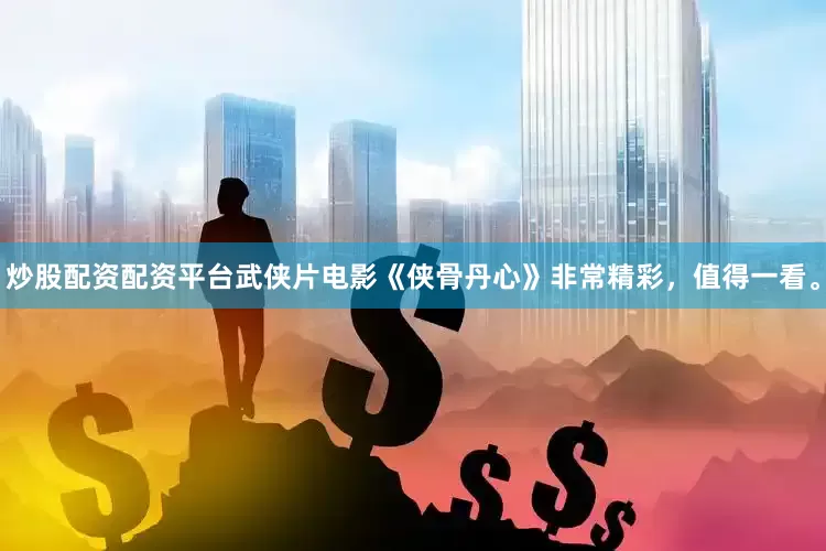 炒股配资配资平台武侠片电影《侠骨丹心》非常精彩，值得一看。