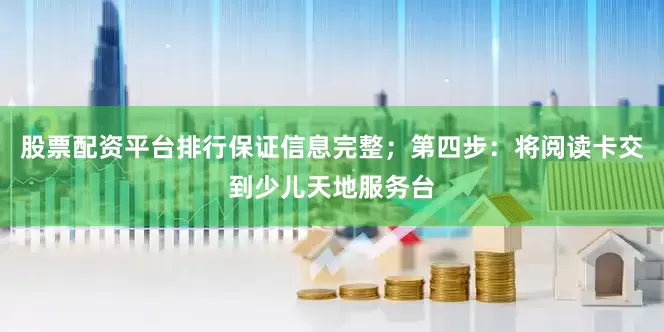 股票配资平台排行保证信息完整；第四步：将阅读卡交到少儿天地服务台