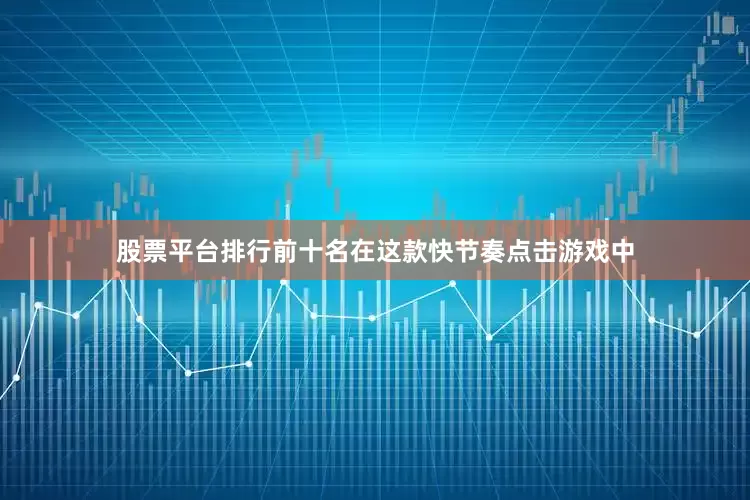 股票平台排行前十名在这款快节奏点击游戏中