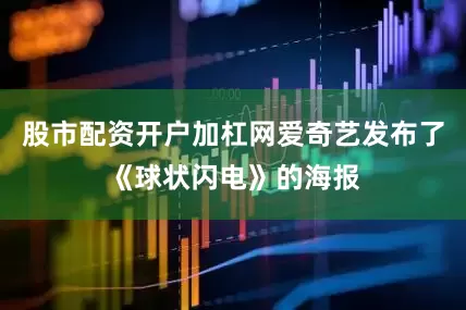 股市配资开户加杠网爱奇艺发布了《球状闪电》的海报