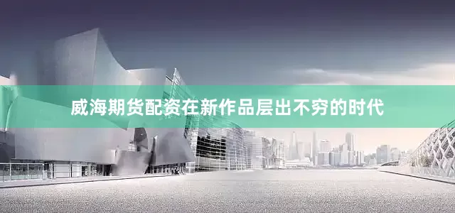 威海期货配资在新作品层出不穷的时代