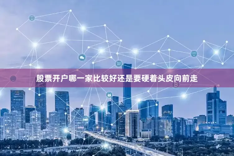 股票开户哪一家比较好还是要硬着头皮向前走