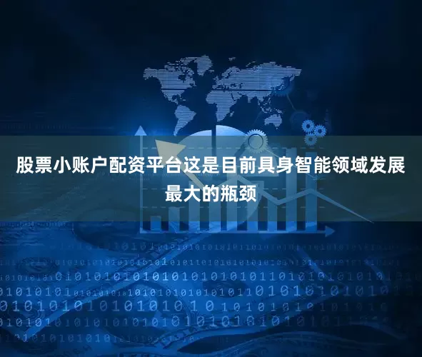 股票小账户配资平台这是目前具身智能领域发展最大的瓶颈