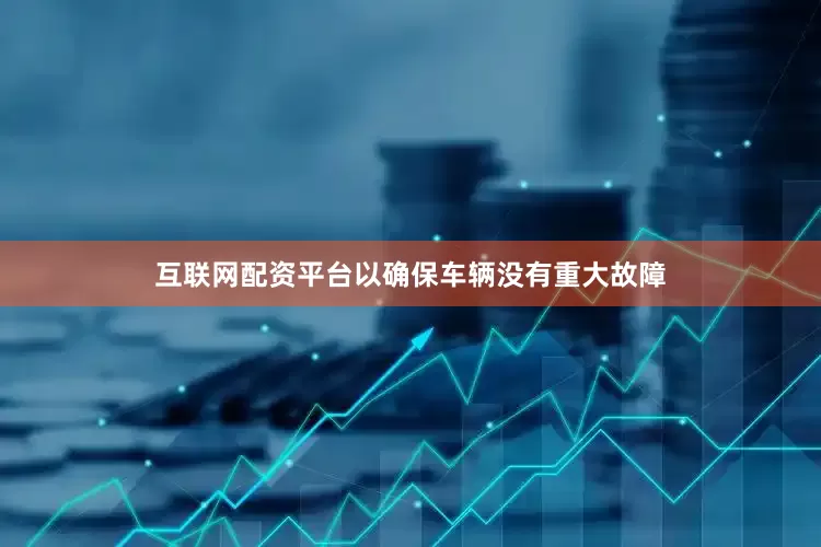 互联网配资平台以确保车辆没有重大故障