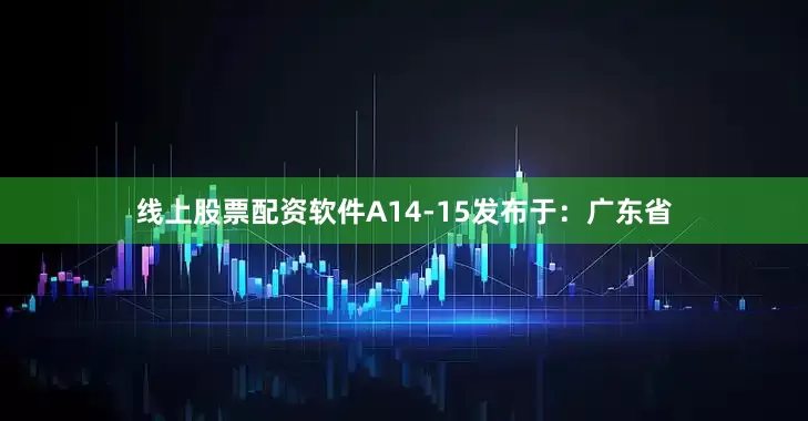线上股票配资软件A14-15发布于：广东省