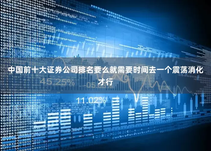 中国前十大证券公司排名要么就需要时间去一个震荡消化才行