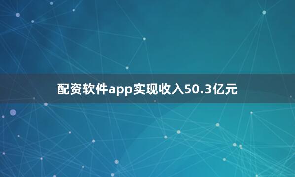 配资软件app实现收入50.3亿元