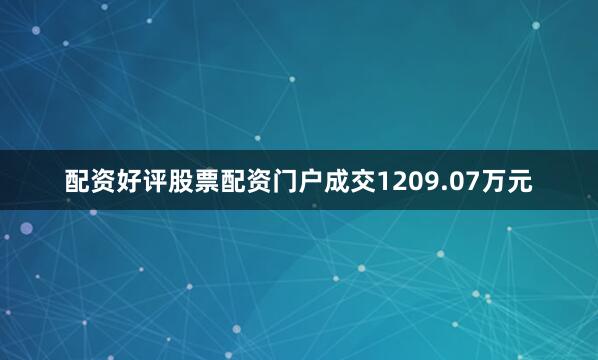 配资好评股票配资门户成交1209.07万元