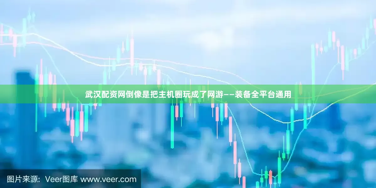 武汉配资网倒像是把主机圈玩成了网游——装备全平台通用