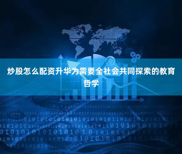 炒股怎么配资升华为需要全社会共同探索的教育哲学