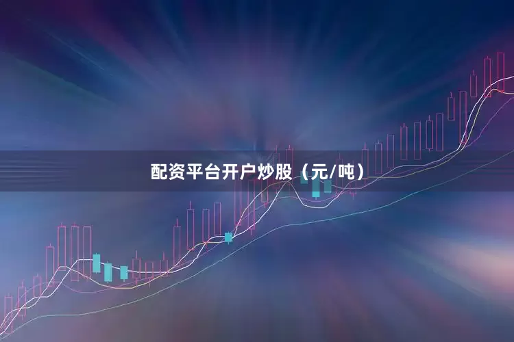 配资平台开户炒股（元/吨）