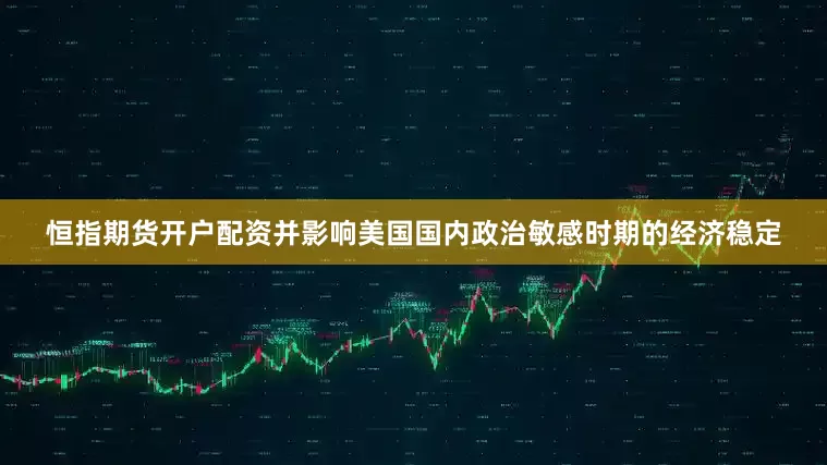 恒指期货开户配资并影响美国国内政治敏感时期的经济稳定