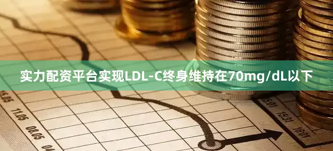 实力配资平台实现LDL-C终身维持在70mg/dL以下