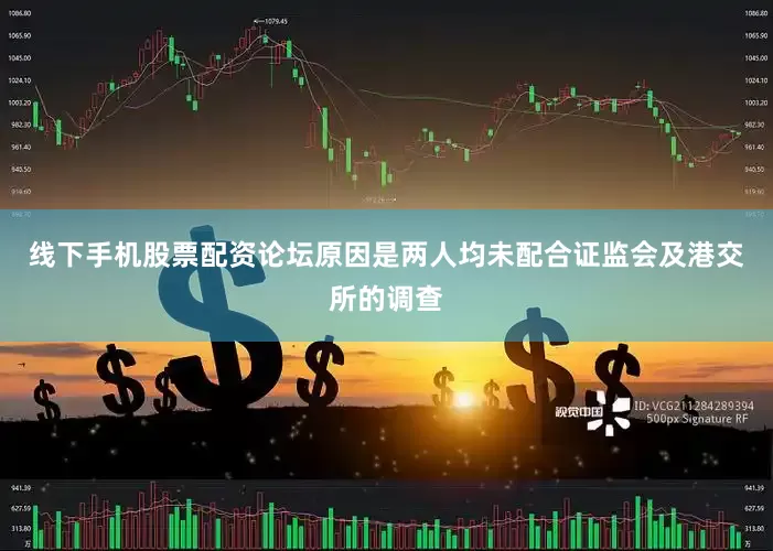 线下手机股票配资论坛原因是两人均未配合证监会及港交所的调查