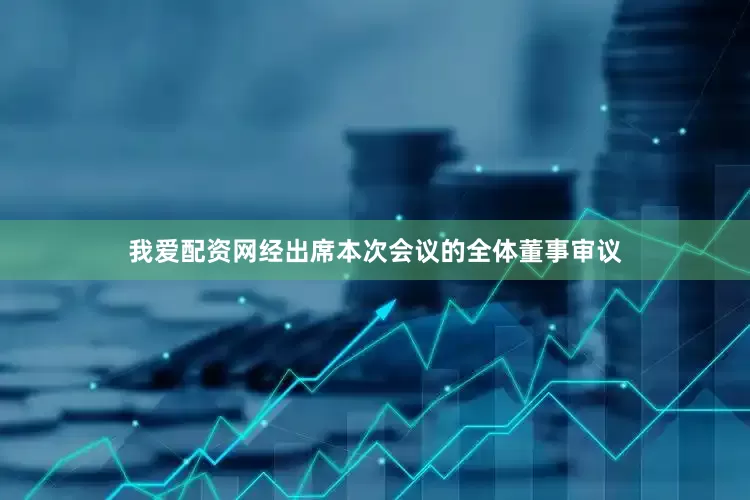 我爱配资网经出席本次会议的全体董事审议