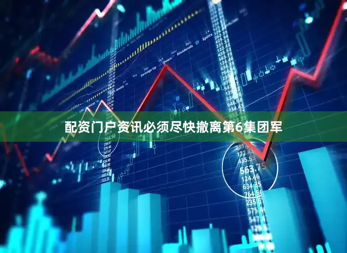 配资门户资讯必须尽快撤离第6集团军