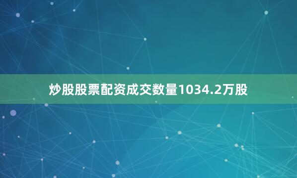 炒股股票配资成交数量1034.2万股