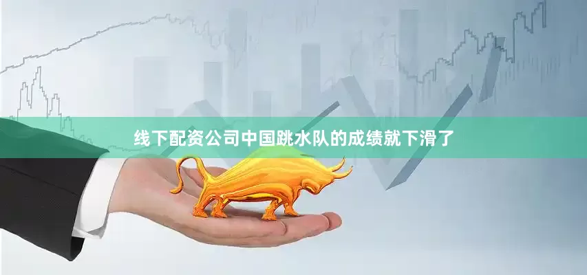 线下配资公司中国跳水队的成绩就下滑了