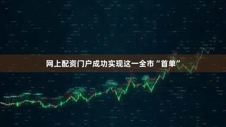 网上配资门户成功实现这一全市“首单”