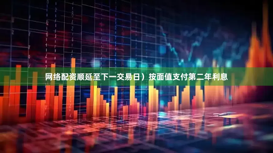 网络配资顺延至下一交易日）按面值支付第二年利息
