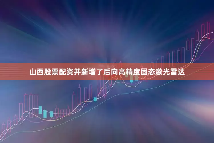 山西股票配资并新增了后向高精度固态激光雷达